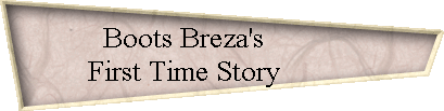 Boots Breza's           
 First Time Story