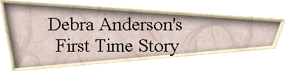 Debra Anderson's            
 First Time Story