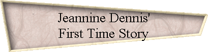 Jeannine Dennis' 
 First Time Story
